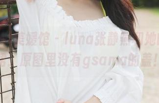 MyGirl美媛馆 – luna张静燕和她的连衣裙：原图里没有gsama的盖！