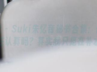 波萝社 – Suki朱忆音秘书合集：你以为我在认真吗？其实我只是在补水～